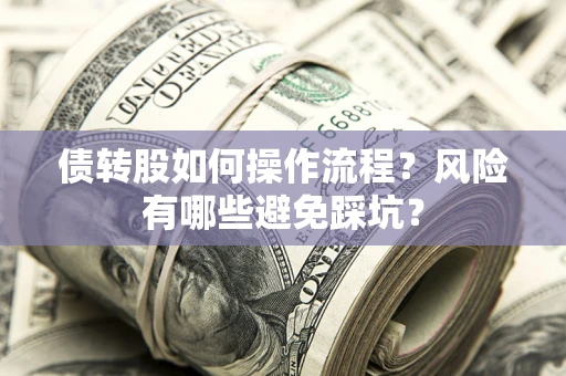 武汉债转股如何操作流程?风险有哪些避免踩坑? 武汉债转股如何操作流程?风险有哪些避免踩坑?