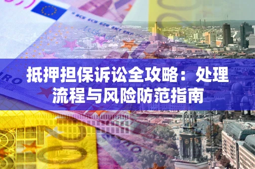 武汉抵押担保诉讼全攻略：处理流程与风险防范指南