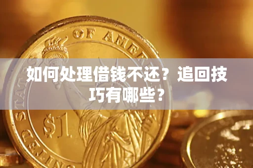 武汉如何处理借钱不还？追回技巧有哪些？