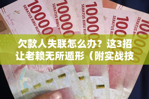 武汉欠款人失联怎么办？这3招让老赖无所遁形（附实战技巧）
