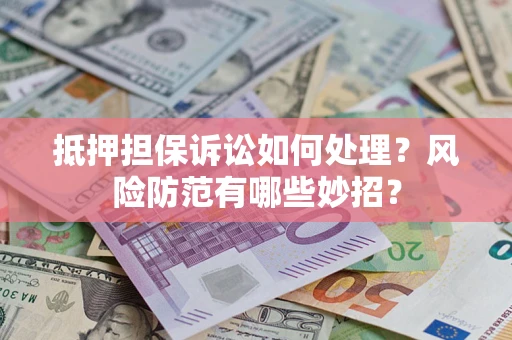 武汉抵押担保诉讼如何处理？风险防范有哪些妙招？