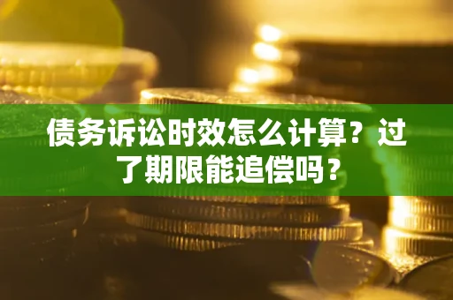 武汉债务诉讼时效怎么计算？过了期限能追偿吗？