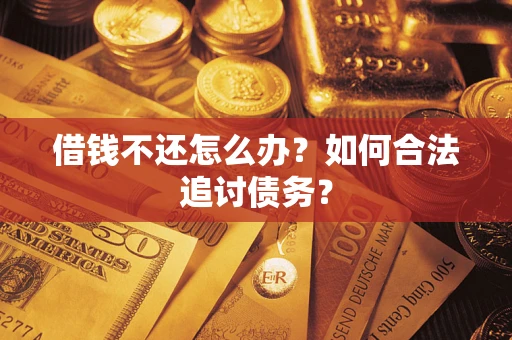 武汉借钱不还怎么办？如何合法追讨债务？