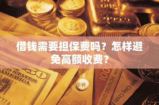武汉借钱需要担保费吗？怎样避免高额收费？