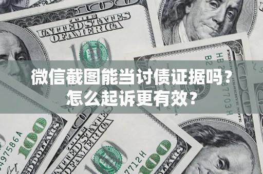 武汉微信截图能当讨债证据吗？怎么起诉更有效？
