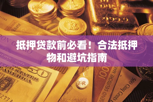 武汉抵押贷款前必看！合法抵押物和避坑指南