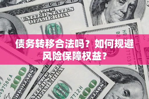 武汉债务转移合法吗？如何规避风险保障权益？