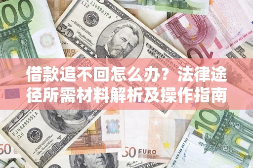 武汉借款追不回怎么办?法律途径所需材料解析及操作指南 武汉借款追不回怎么办?法律途径所需材料解析及操作指南
