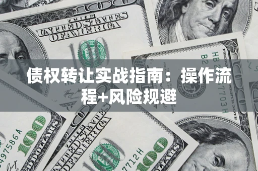 武汉债权转让实战指南：操作流程+风险规避
