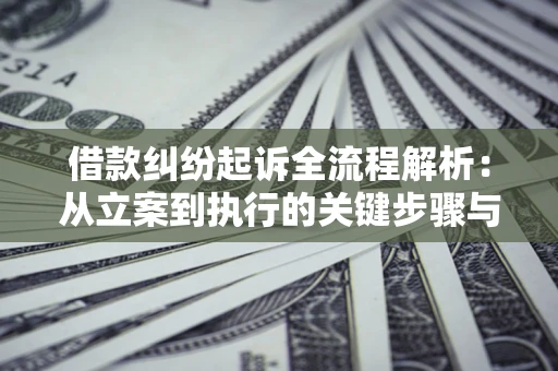 武汉借款纠纷起诉全流程解析：从立案到执行的关键步骤与防败诉指南