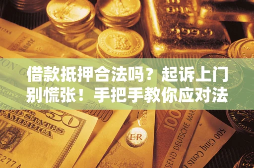 武汉借款抵押合法吗？起诉上门别慌张！手把手教你应对法律程序