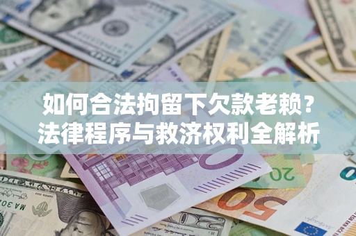 武汉如何合法拘留下欠款老赖？法律程序与救济权利全解析