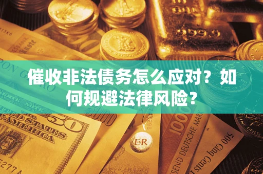 武汉催收非法债务怎么应对？如何规避法律风险？