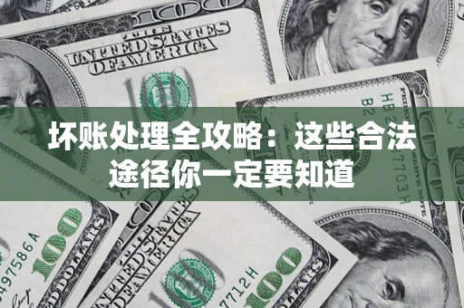 武汉坏账处理全攻略：这些合法途径你一定要知道