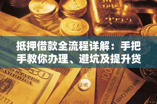 武汉抵押借款全流程详解：手把手教你办理、避坑及提升贷款额度