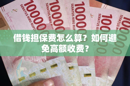 武汉借钱担保费怎么算？如何避免高额收费？
