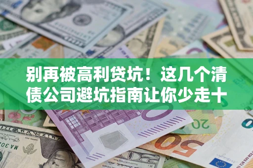 武汉别再被高利贷坑！这几个清债公司避坑指南让你少走十年弯路