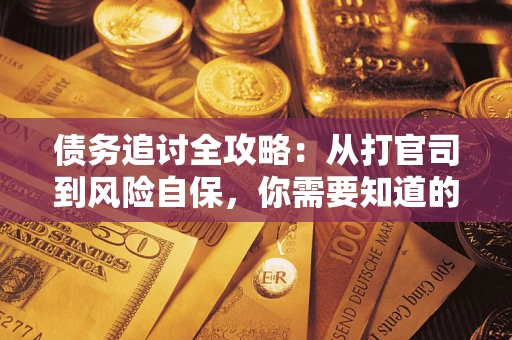 武汉债务追讨全攻略：从打官司到风险自保，你需要知道的法律智慧