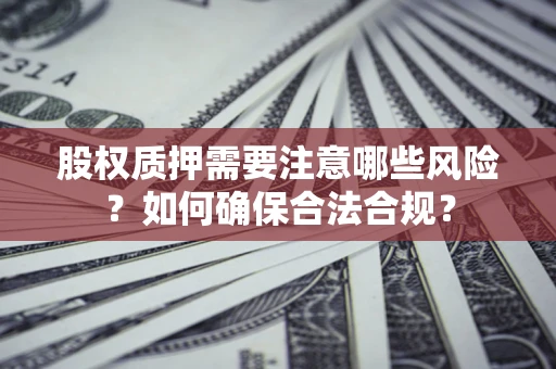 武汉股权质押需要注意哪些风险？如何确保合法合规？