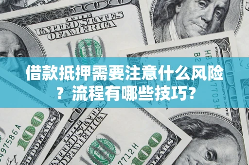 武汉借款抵押需要注意什么风险？流程有哪些技巧？