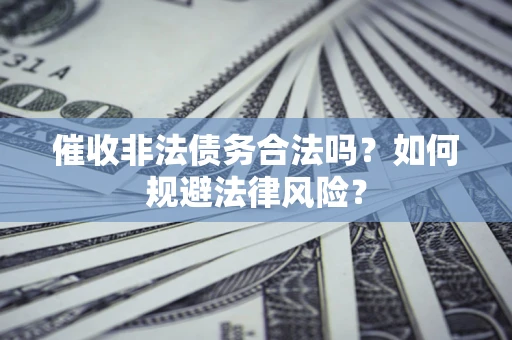 武汉催收非法债务合法吗？如何规避法律风险？