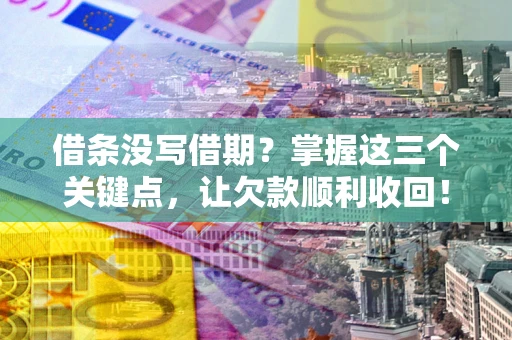 武汉借条没写借期？掌握这三个关键点，让欠款顺利收回！