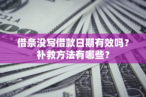 武汉借条没写借款日期有效吗?补救方法有哪些? 武汉借条没写借款日期有效吗?补救方法有哪些?