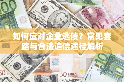 武汉如何应对企业逃债？常见套路与合法追偿途径解析