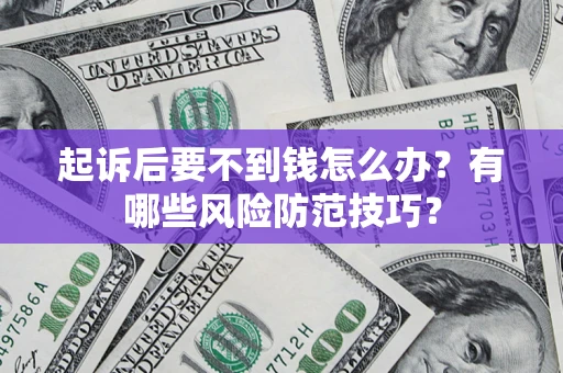武汉起诉后要不到钱怎么办?有哪些风险防范技巧? 武汉起诉后要不到钱怎么办?有哪些风险防范技巧?