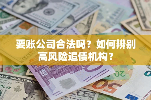 武汉要账公司合法吗？如何辨别高风险追债机构？