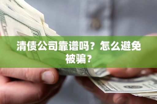 武汉清债公司靠谱吗？怎么避免被骗？