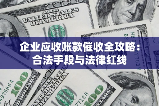 武汉企业应收账款催收全攻略：合法手段与法律红线