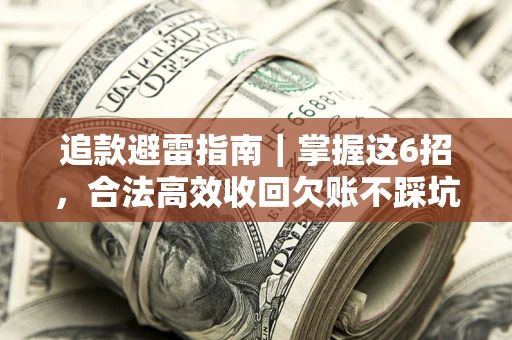 武汉追款避雷指南｜掌握这6招，合法高效收回欠账不踩坑