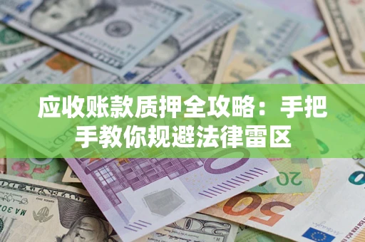 武汉应收账款质押全攻略：手把手教你规避法律雷区