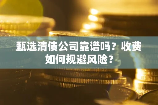 武汉甄选清债公司靠谱吗？收费如何规避风险？