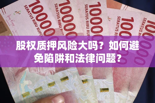 武汉股权质押风险大吗？如何避免陷阱和法律问题？