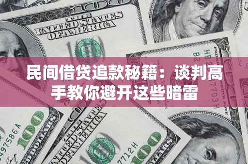 武汉民间借贷追款秘籍：谈判高手教你避开这些暗雷
