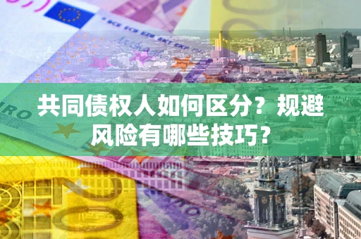 武汉共同债权人如何区分？规避风险有哪些技巧？