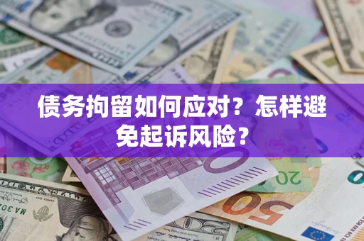 武汉债务拘留如何应对？怎样避免起诉风险？