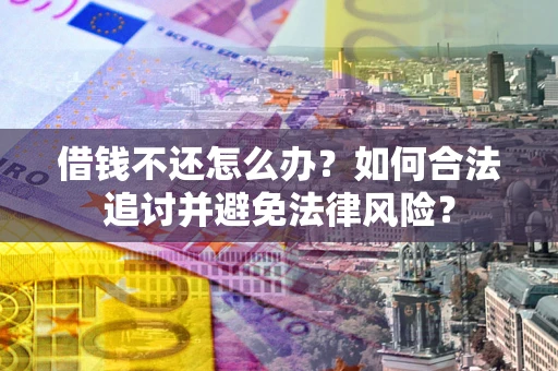 武汉借钱不还怎么办？如何合法追讨并避免法律风险？
