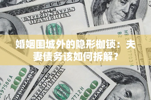 武汉婚姻围城外的隐形枷锁：夫妻债务该如何拆解？