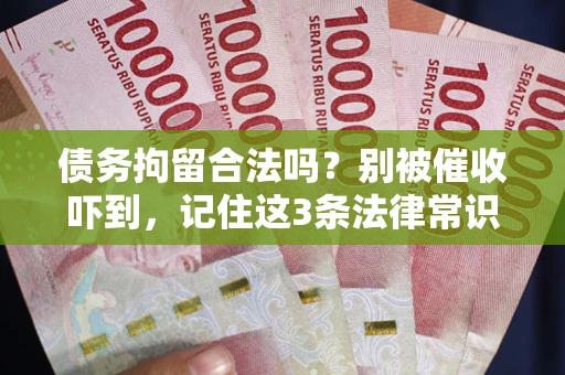 武汉债务拘留合法吗？别被催收吓到，记住这3条法律常识