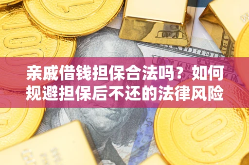 武汉亲戚借钱担保合法吗？如何规避担保后不还的法律风险？