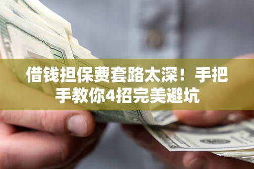 武汉借钱担保费套路太深！手把手教你4招完美避坑