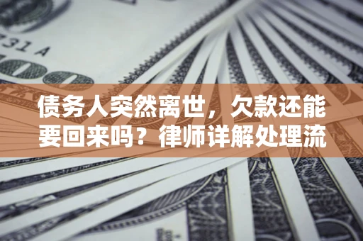 武汉债务人突然离世，欠款还能要回来吗？律师详解处理流程