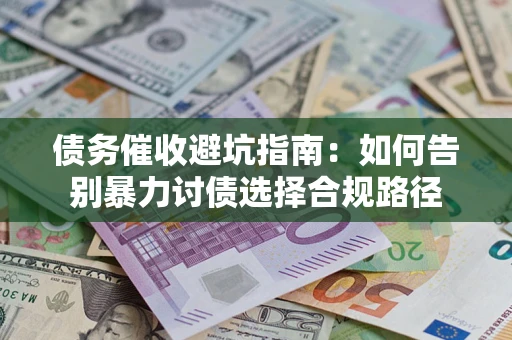 武汉债务催收避坑指南：如何告别暴力讨债选择合规路径