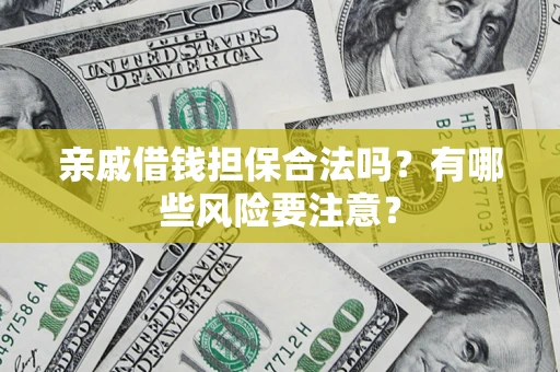 武汉亲戚借钱担保合法吗？有哪些风险要注意？