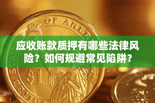 武汉应收账款质押有哪些法律风险？如何规避常见陷阱？