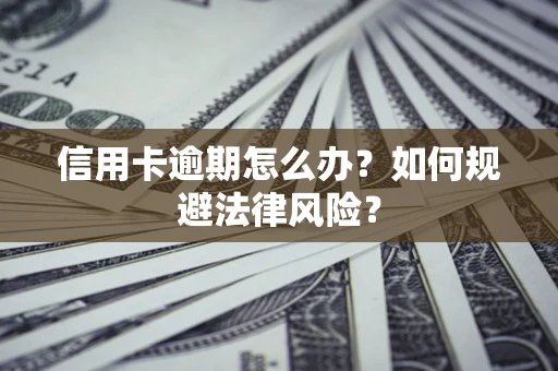 武汉信用卡逾期怎么办？如何规避法律风险？