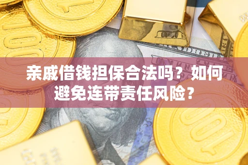 武汉亲戚借钱担保合法吗？如何避免连带责任风险？